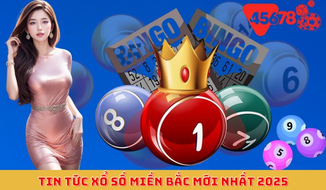 Tin tức xổ số miền bắc mới nhất 2025
