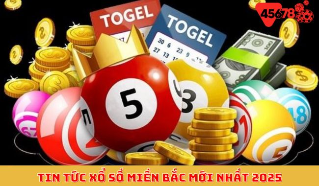 Tin tức xổ số miền bắc mới nhất 2025